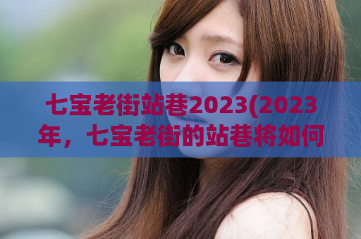 七宝老街站巷2023(2023年，七宝老街的站巷将如何焕发新生？)