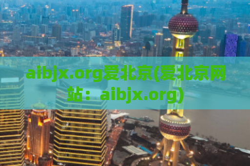 aibjx.org爱北京(爱北京网站：aibjx.org)