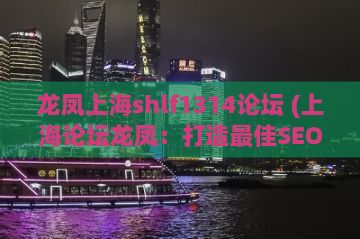 龙凤上海shlf1314论坛 (上海论坛龙凤：打造最佳SEO平台!)