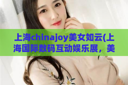 上海chinajoy美女如云(上海国际数码互动娱乐展，美女云集)