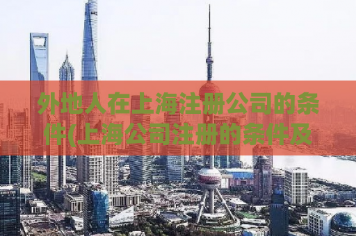 外地人在上海注册公司的条件(上海公司注册的条件及流程需知)