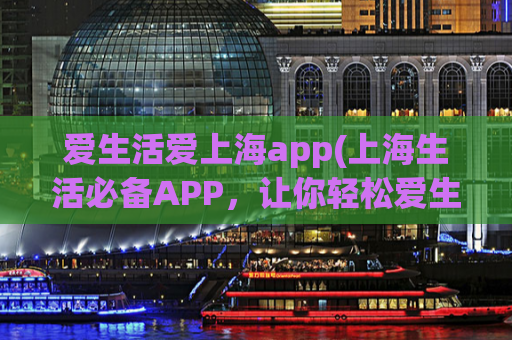 爱生活爱上海app(上海生活必备APP，让你轻松爱生活！)