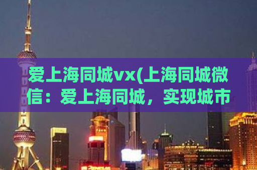 爱上海同城vx(上海同城微信：爱上海同城，实现城市分享)